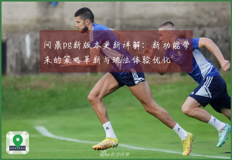 问鼎pg新版本更新详解：新功能带来的策略革新与玩法体验优化