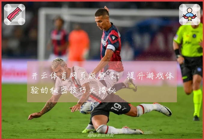 开云体育网页版登录：提升游戏体验的秘密技巧大揭秘