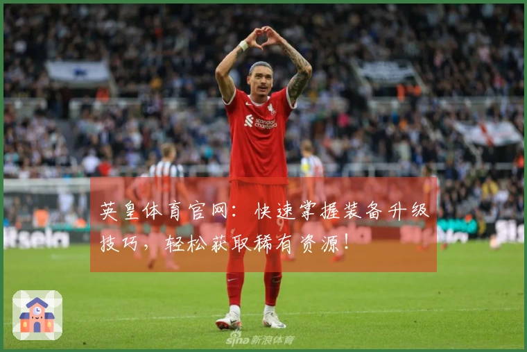 英皇体育官网：快速掌握装备升级技巧，轻松获取稀有资源！