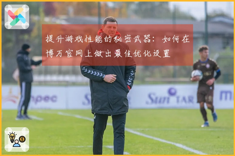 提升游戏性能的秘密武器：如何在博万官网上做出最佳优化设置